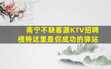 南宁不缺客源KTV招聘模特这里是你成功的驿站