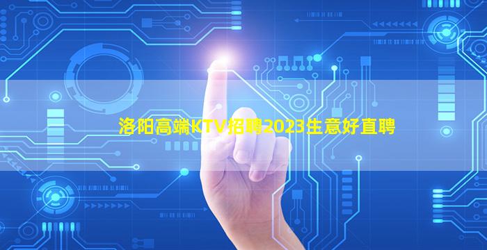 洛阳高端KTV招聘2023生意好直聘