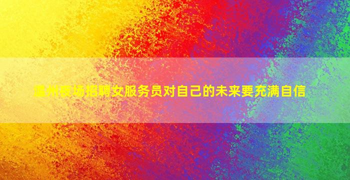 温州夜场招聘女服务员对自己的未来要充满自信